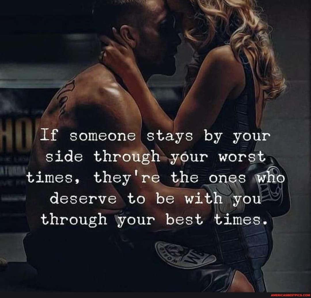 et zm
If someone stays by your side through your worst.
times, they're the ones who deserve to be with you through your best times.