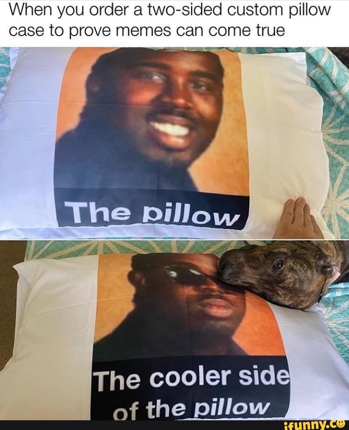 When you order a two-sided custom pillow
case to prove memes can come true
the pillow