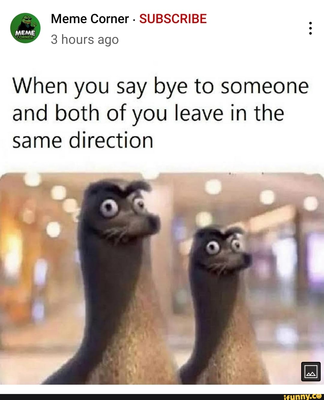 Meme Corner - SUBSCRIBE 3 hours ago When you say bye to someone and ...