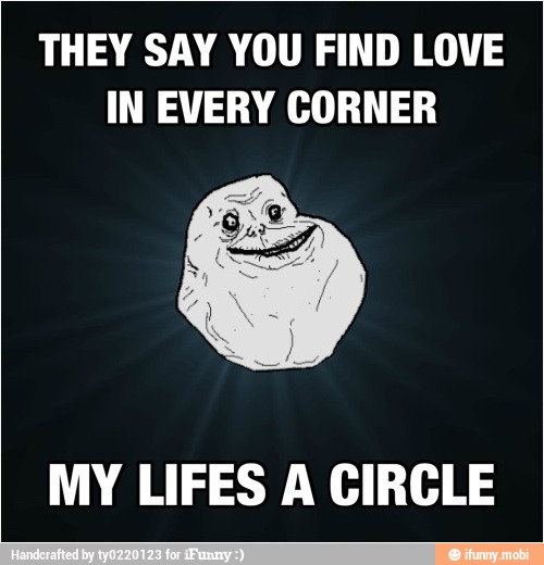 THEY SAY YOU FIND LOVE
IN EVERY CORNER
MY LIFES A CIRCLE