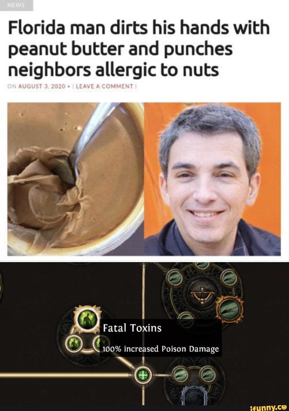 Florida man dirts his hands with peanut butter and punches neighbors allergic to nuts
LEAVE
Fatal Toxins
100% increased Poison Damage
I Ni