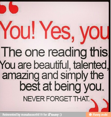 The one reading this
You are beautiful, talented
amazing and simply the
best at being you.
NEVER FORGET Me