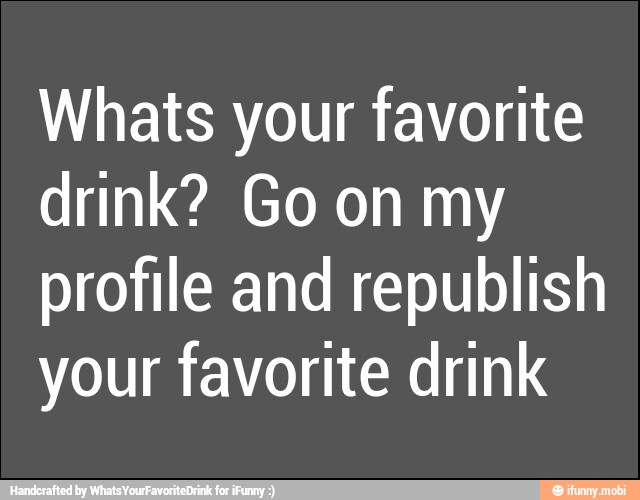 Whats your favorite
drink? Go on my
profile and republish
your favorite drink