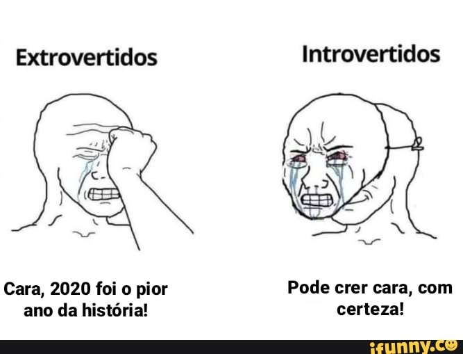 Extrovertidos Introvertidos
Cara, 2020 foi o pior Pode crer cara, com ano da história! certeza!