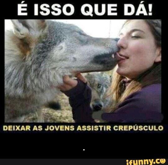 É ISSO QUE DÁ!
x
Pai
3
DEIXAR AS JOVENS ASSISTIR CREPÚSCULO - .