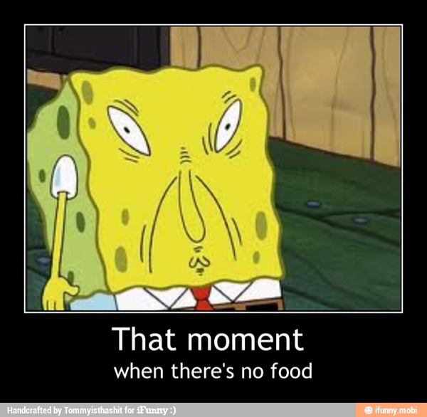 That moment
when there's no food - That moment
when there's no food