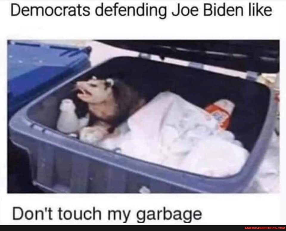 Democrats defending Joe Biden like
Don't touch my garbage