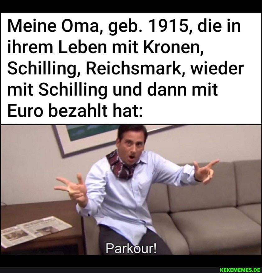 Meine Oma, geb. 1915, die in ihrem Leben mit Kronen,
Schilling, Reichsmark, wieder mit Schilling und dann mit
Euro bezahlt hat:
Parkour!