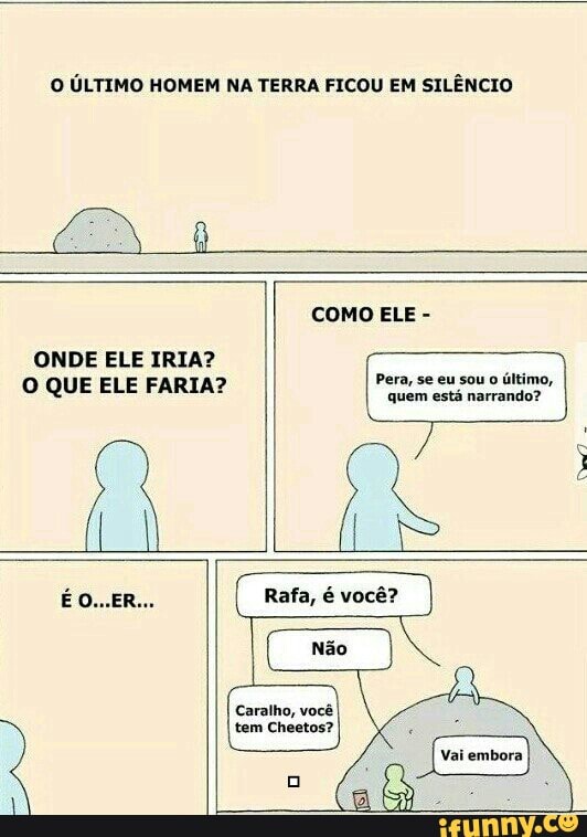 O ÚLTIMO HOMEM NA TERRA FICOU EM SILÊNCIO
ONDE ELE IRIA?
O QUE ELE FARIA? Pera, se eu sou o
último,
Pree eran