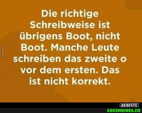 Die richtige
Schreibweise ist übrigens Boot, nicht
Boot. Manche Leute schreiben das zweite vor dem ersten. Das ist nicht korrekt.