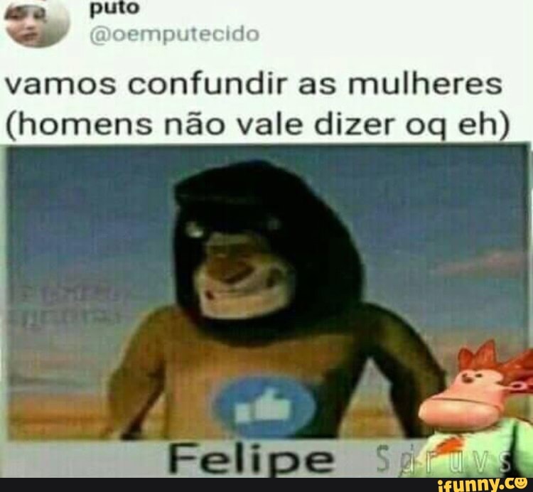 sa pu
vamos confundir as mulheres
(homens não vale dizer oq eh)