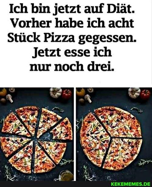 Ich bin jetzt auf Diät.
Vorher habe ich acht
Stück Pizza gegessen.
Jetzt esse ich nur noch drei.