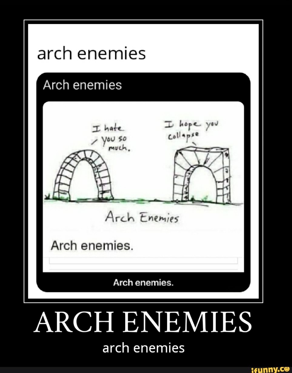 Arch enemies ARCH ENEMIES arch enemies iFunny