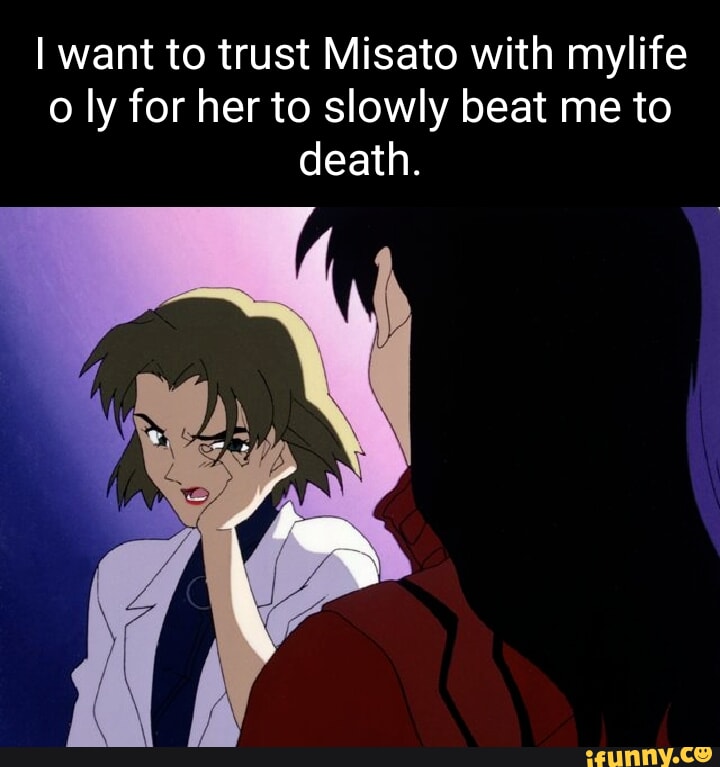 I want to trust Misato with mylife ly for her to slowly beat me to