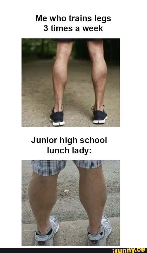 Me who trains legs 3 times a week Junior high school lunch lady iFunny