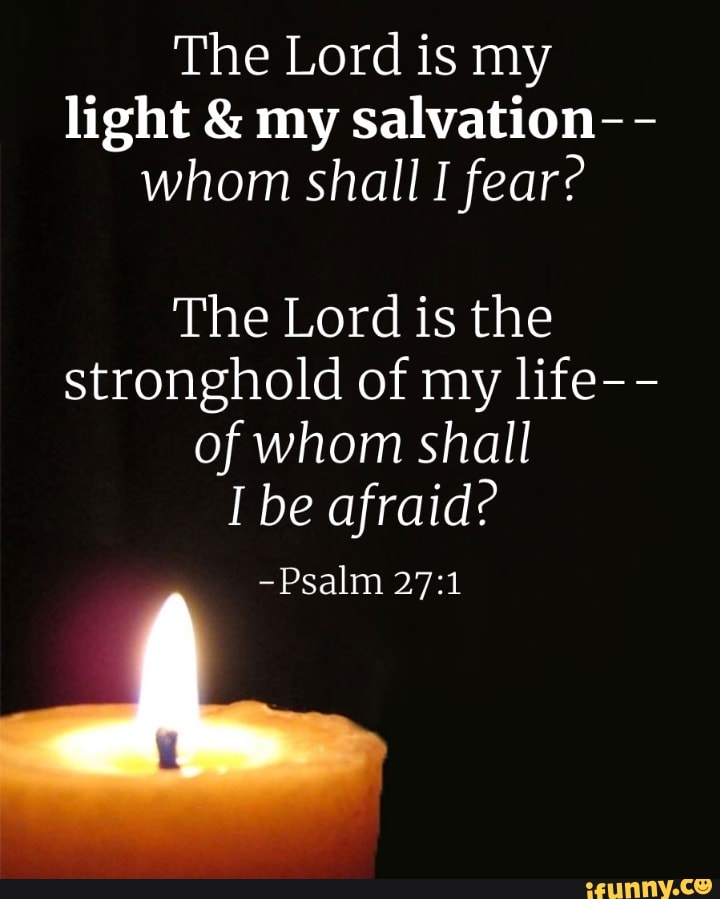 The Lord is my light & my salvation-- whom shall I fear? The Lord is ...