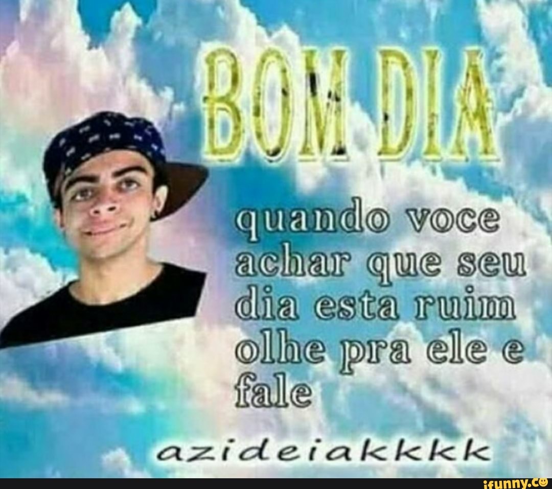 Achar Gue seu
dia esta ruim
olhe pra ele 'e
tale