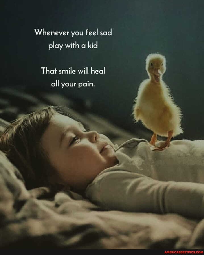 Whenever you feel sad
play with kid
That smile will heal af smile will heal all your pain.