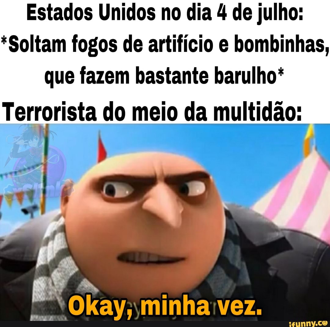 Estados Unidos no dia 4 de julho:
*Soltam fogos de artifício e bombinhas, que fazem bastante barulho*
Terrorista do meio da multidão:
"Okay, minha vez.