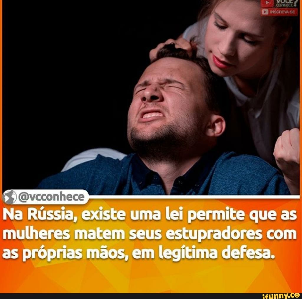 Na Rússia, existe uma lei permite que as
mulheres matem seus estupradores com as próprias mãos, em legítima defesa.