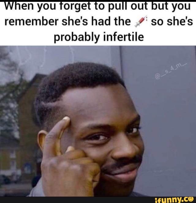 When you forget to pull out but you remember she's had the so she's