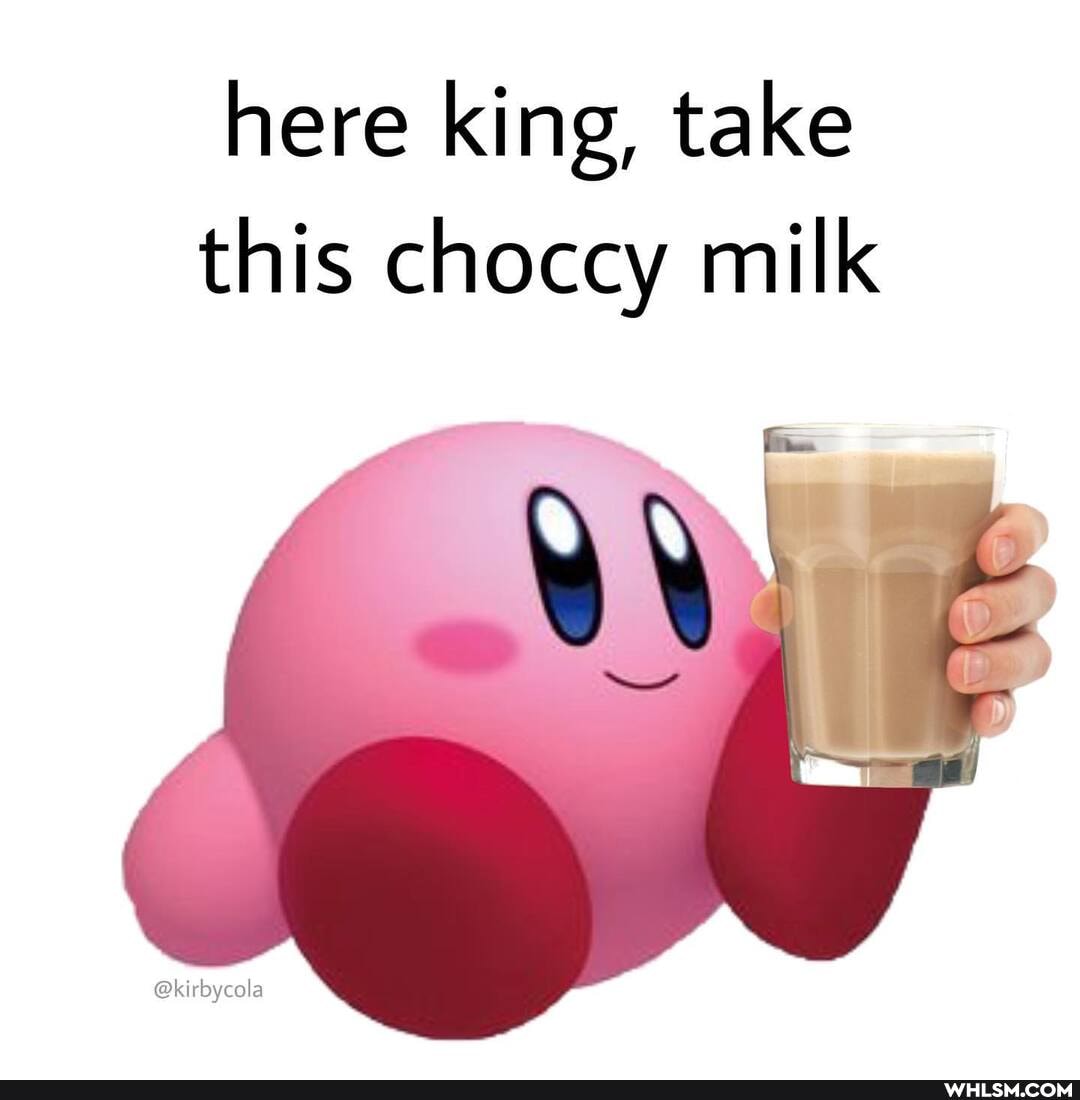 here king, take this choccy milk
@kirbycola