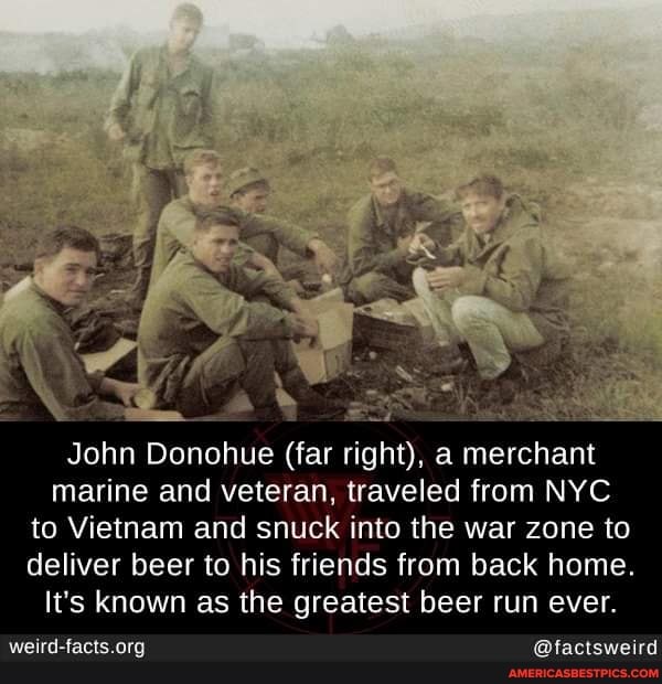 John Donohue (far right), a merchant marine and veteran, traveled from NYC to Vietnam and snuck into the war zone to deliver beer to his friends from back home.
It's known as the greatest beer run ever.
@factsweird