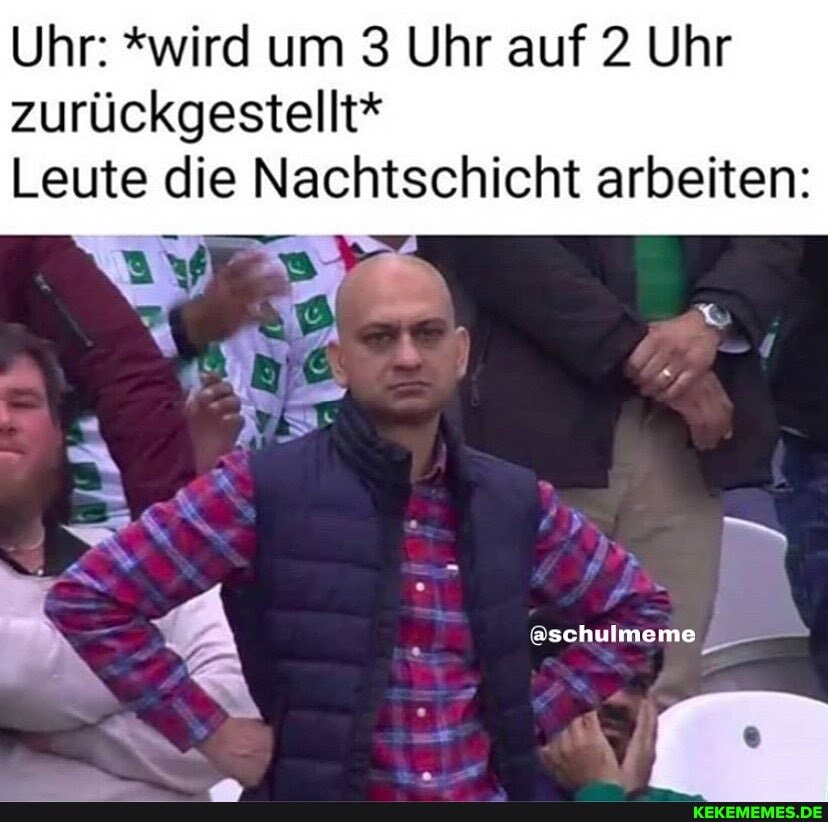 Uhr: *wird um Uhr auf 2 Uhr zurückgestellt*
Leute die Nachtschicht arbeiten:
@schulmeme