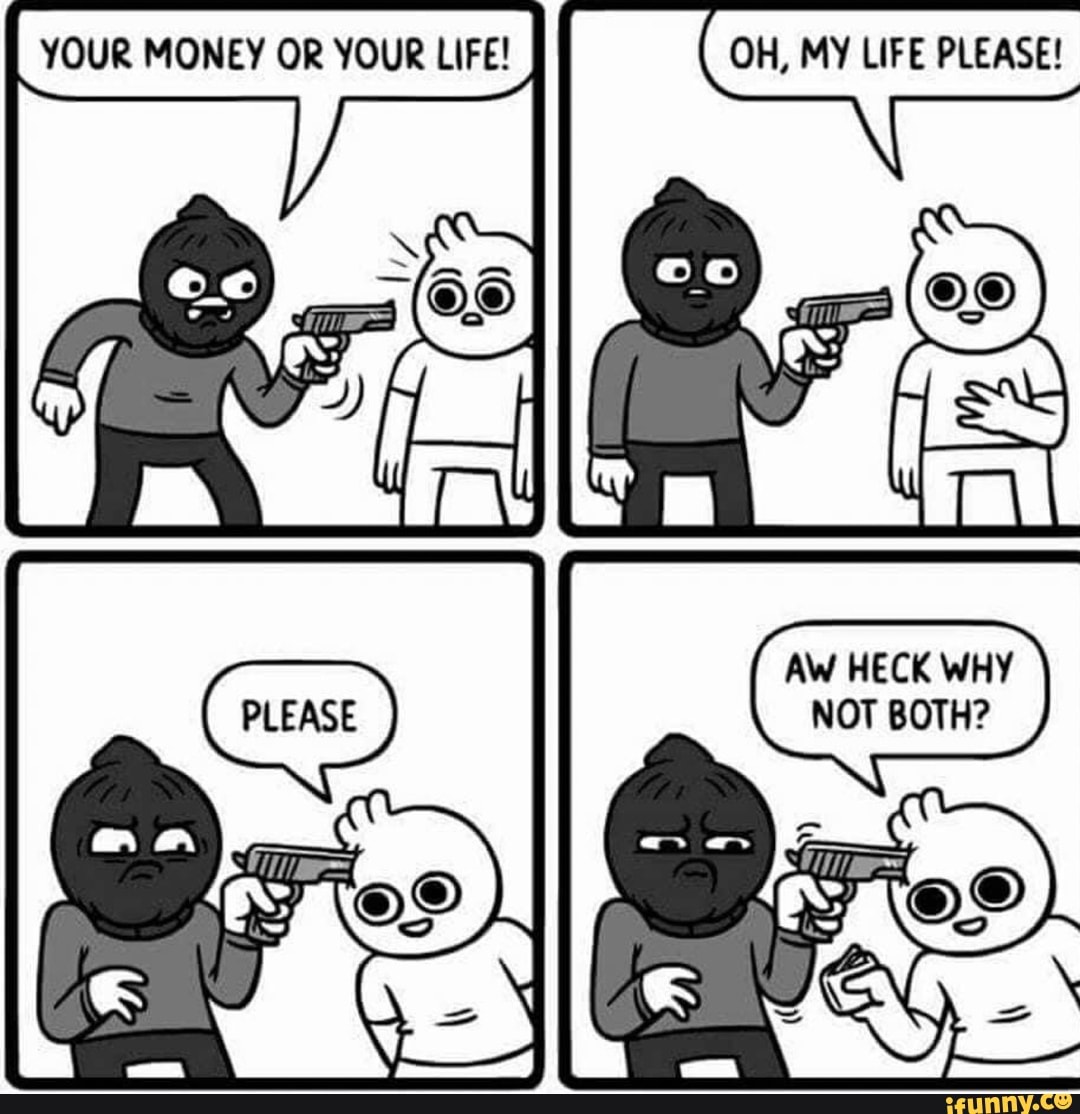 YOUR MONEY OR YOUR LIFE! OH, MY LIFE PLEASE!
Aw
NOV