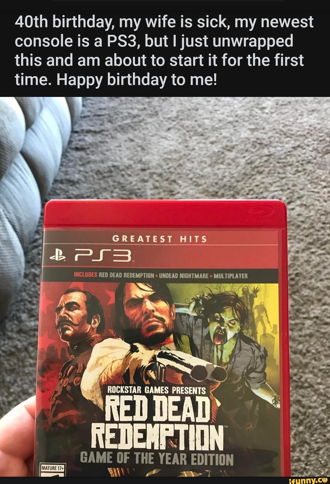 A0th birthday, my wife is sick, my newest console is a but I just unwrapped this and am about to start it for the first time. Happy birthday to me!
GREATEST HITS PS
UDES RED DEAD REDEMPTION UNDEAD NIGHTMARE MULTIPLAYER
ROCKSTAR PRESENTS I
GAME OF THE YEAR EDITION