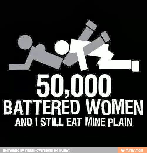 30,000 battered women and I still eat mine plain.