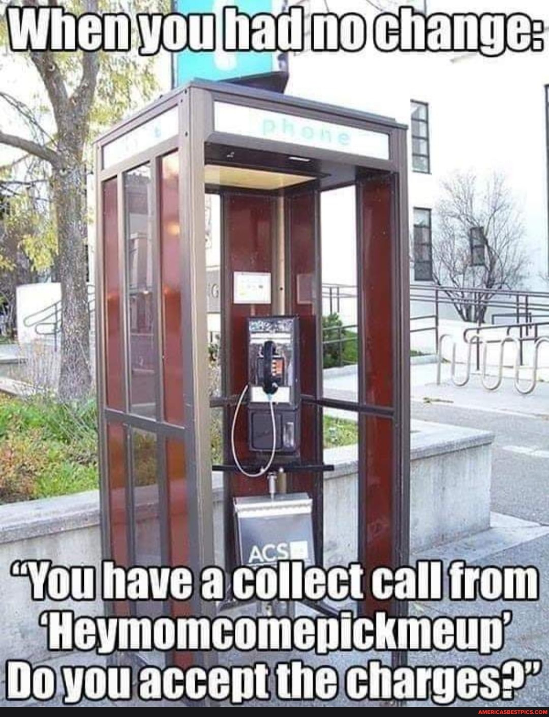 "Vou have collect call ram
'Heymomcomepickineny fia you aceel the charges?"