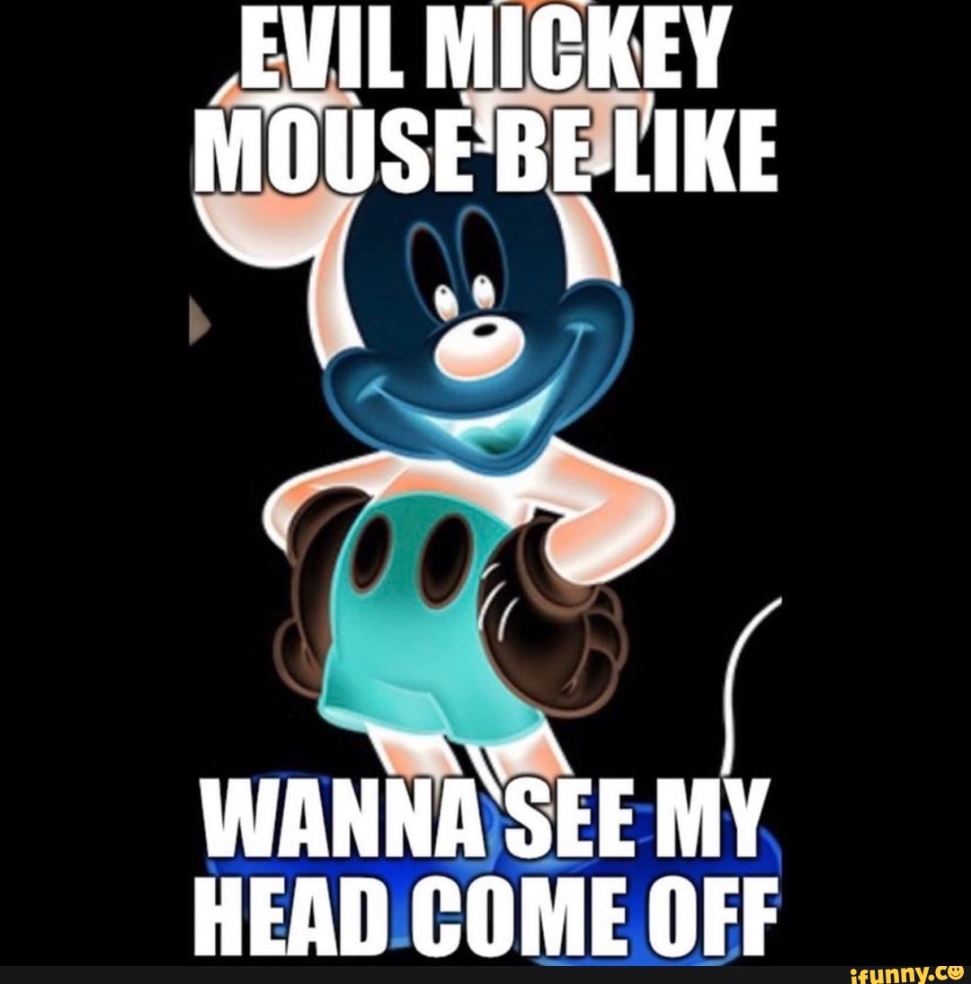 EVIL MICKEY MOUSE'RE LIKE ED WANNA SEE MY HEAD COME OFF - iFunny