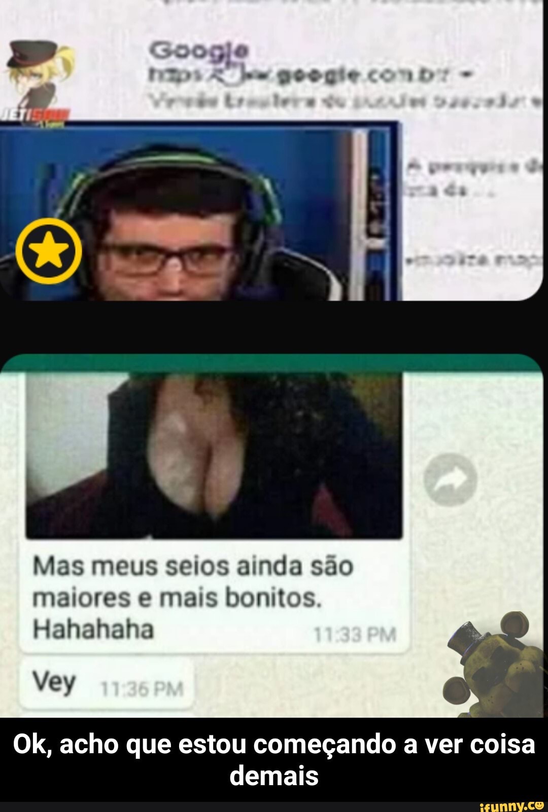 po
Mas meus seios ainda são maiores e mais bonitos.
Hahahaha
Vey
Ok, acho que estou começando a ver coisa demais - Ok, acho que estou começando a ver coisa demais