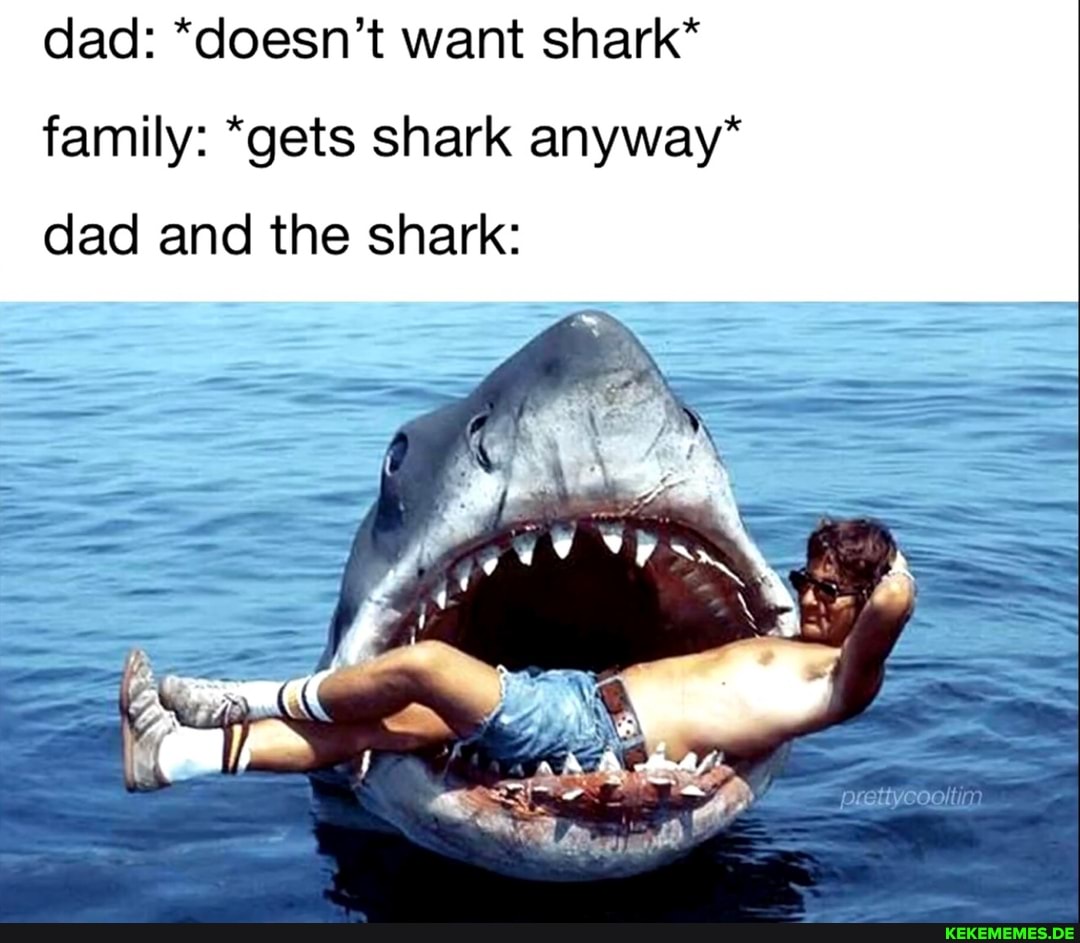 dad: *doesn't want shark* family: *gets shark anyway* dad and the shark: