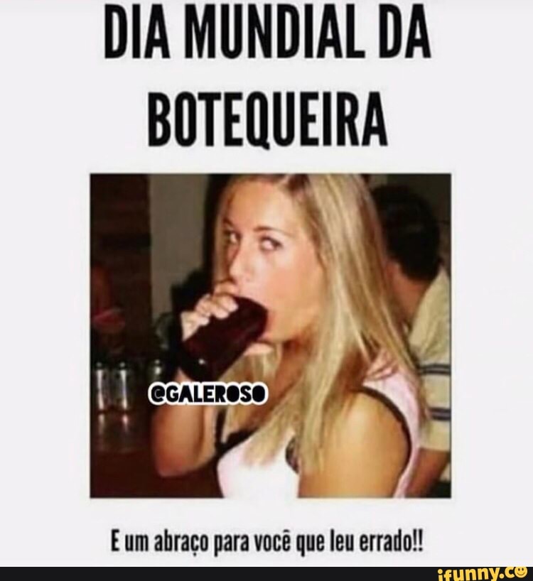 DIA MUNDIAL DA
BOTEQUEIRA
E um abraço para você que leu errado!!