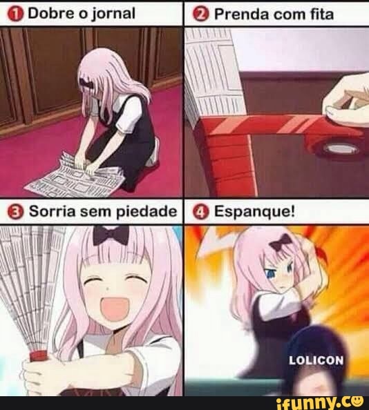 Dobre o jornal QQ Prenda com fita
O Sorria sem piedade I O Espanque!
LOLICON