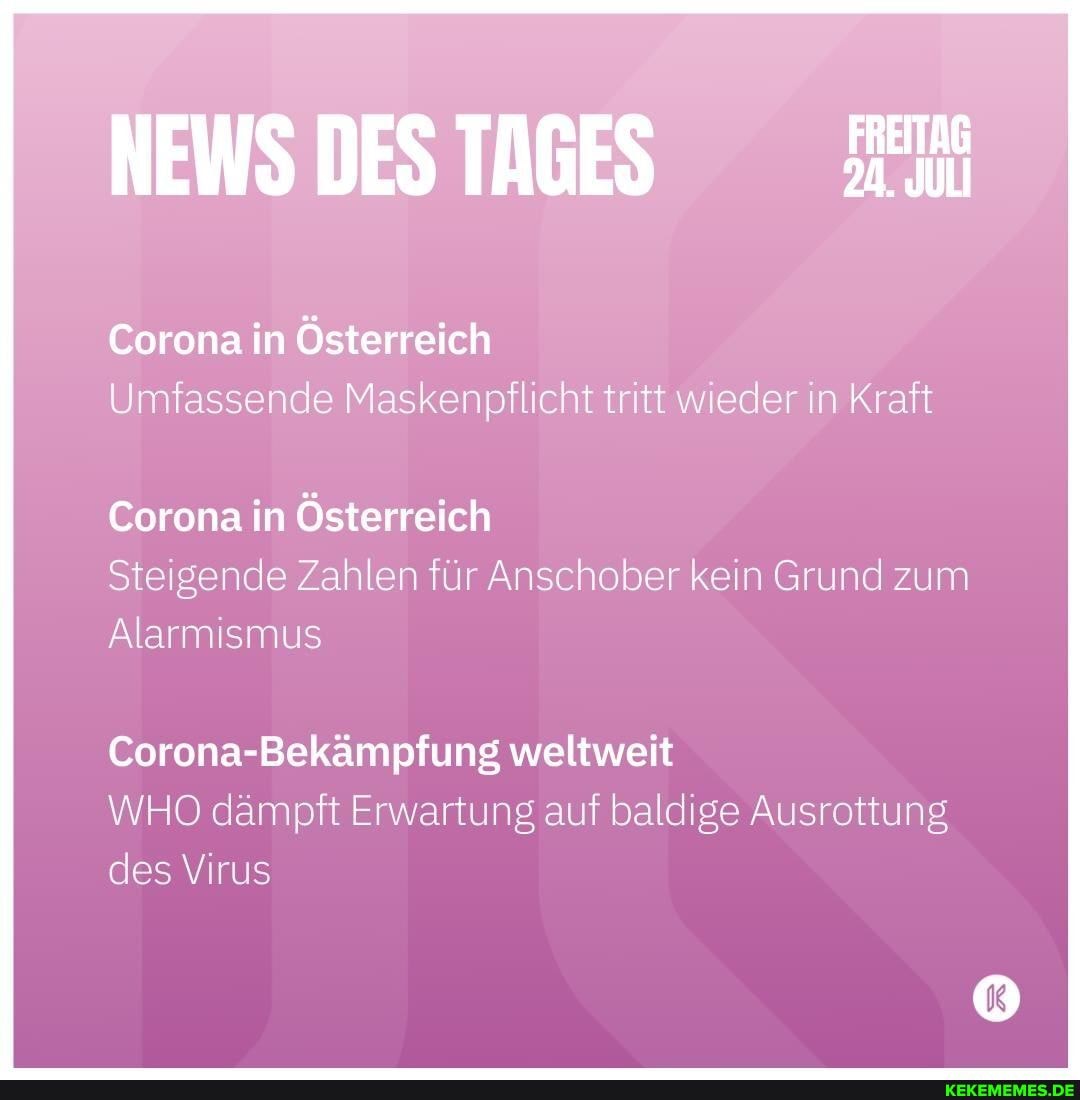 Umfassende Maskenpflicht tritt wieder! in Kraft
Corona in Österreich
Steigende Zahlen für Anschober kein Grund zum
Alarmismus
Corona-Bekämpfung weltweit
WHO dämpft Erwartung auf baldige Ausrottung des Virus