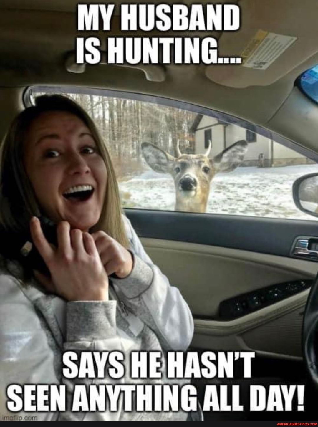 MY HUSBAND IS HUNTING...
SAYS HE HASN'T SEEN ANYTHING ALL DAY!