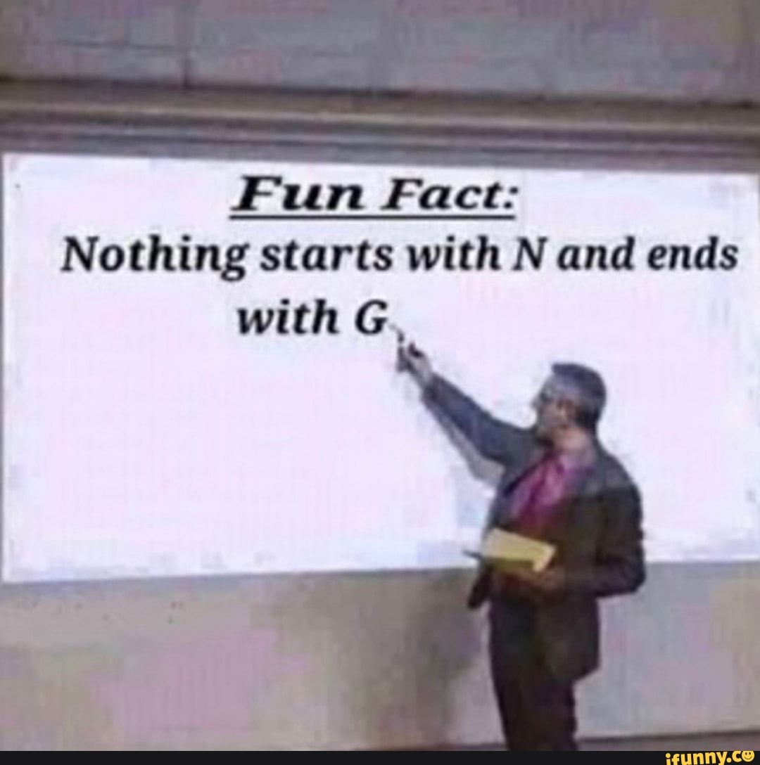 fun-fact-nothing-starts-with-n-and-ends-with-g-ifunny