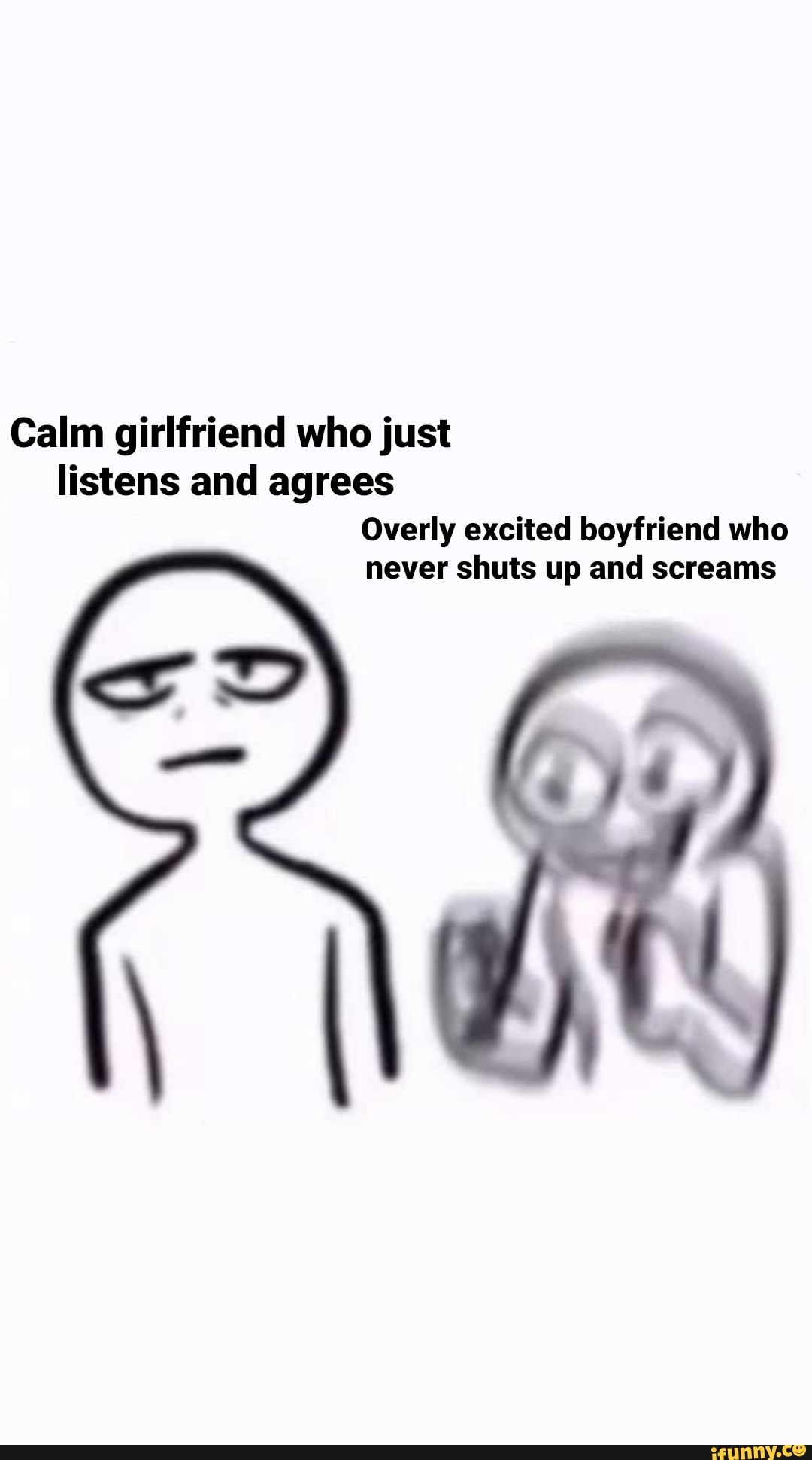 Calm girlfriend who just listens and agrees Overly excited boyfriend