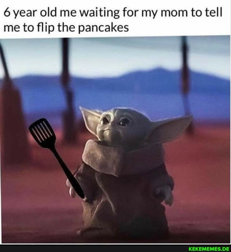 6 year old me waiting for my mom to tell me to flip the pancakes