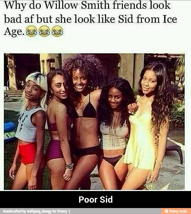 Why do Willow Smith friends look
bad af but she look like Sid from Ice
Poor Sid - Poor Sid