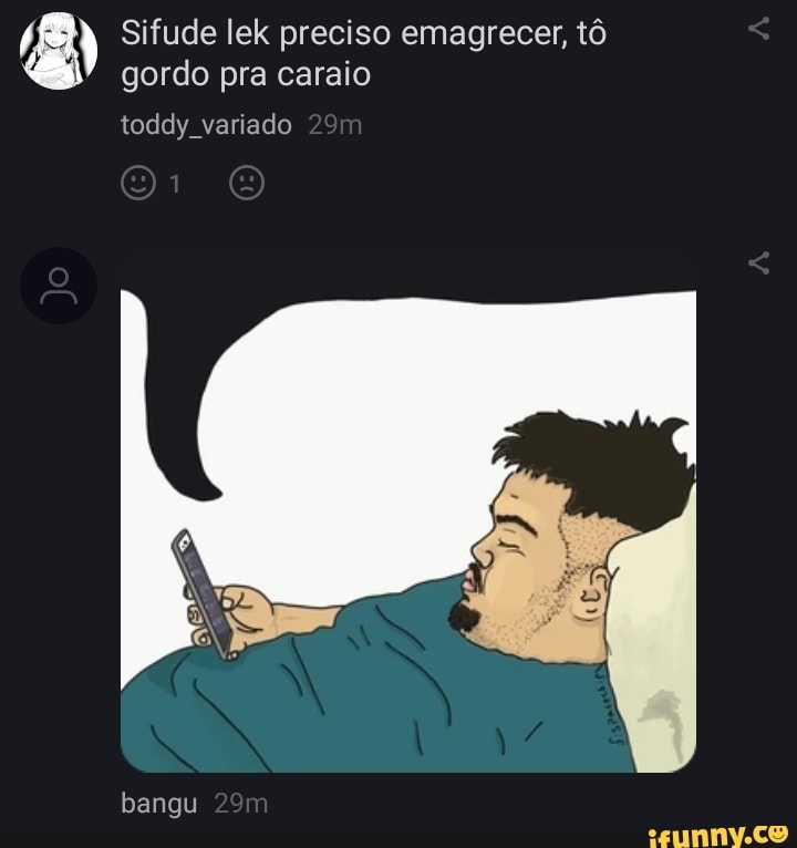 Sifude lek preciso emagrecer, tô gordo pra caraio
toddy variado
bangu