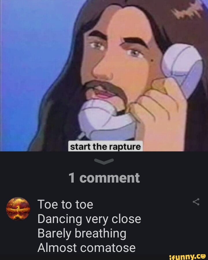 Start the rapture 1 comment Toe to toe Dancing very close Barely ...