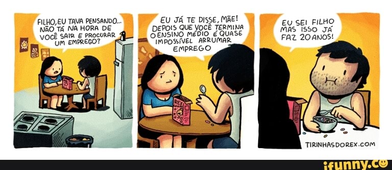FILHO, EU TAVA PENSANDO. EU JÁ TE DISSE, MÃE!
NãO Tá NA HORA DE DEPOIS QUE VOCÊ TERMINA EU SEI FILHO
VOCÊ SAIR E PROCURAR CÊNSINO MÉDIO é QUASE