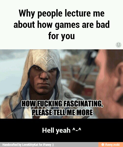 Why people lecture me
about how games are bad
for you - Hell yeah ^-^