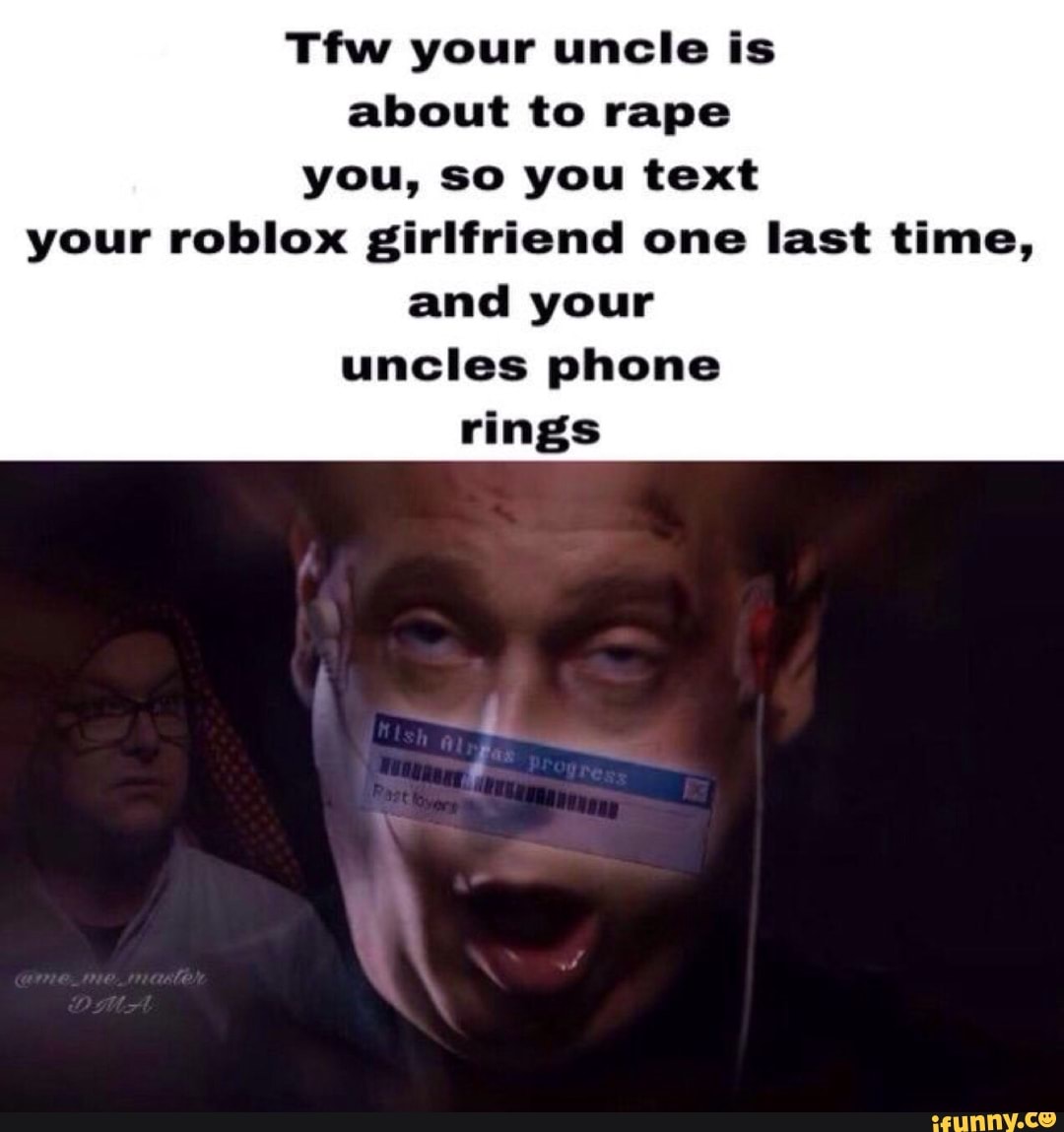 Wa Your Uncle Is About To Rape You So You Text Your Roblox - my roblox girlfriend turned out to be my uncle