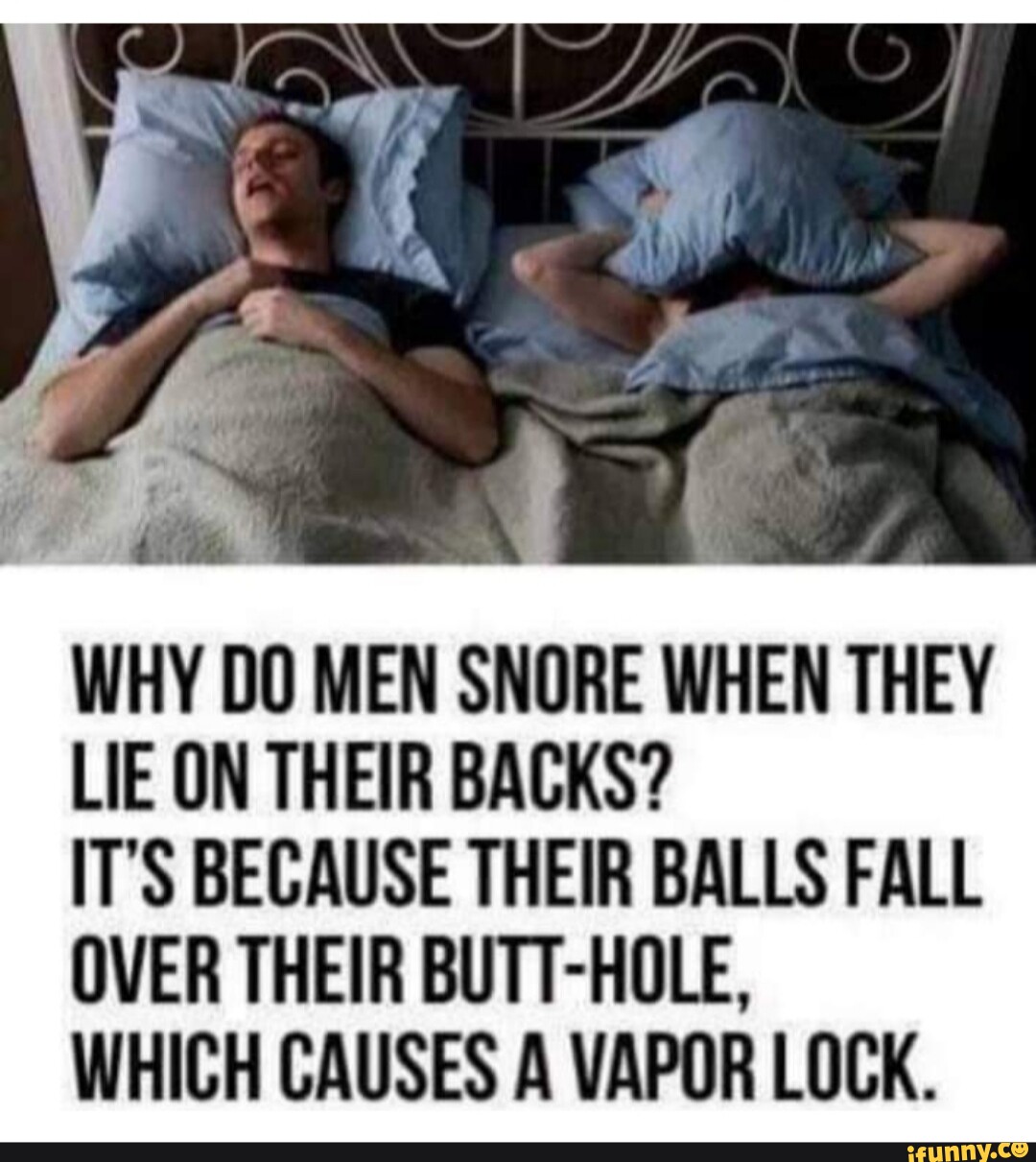 WHY DO MEN SNORE WHEN THEY LIE ON THEIR BACKS? IT'S BECAUSE THEIR BALLS ...