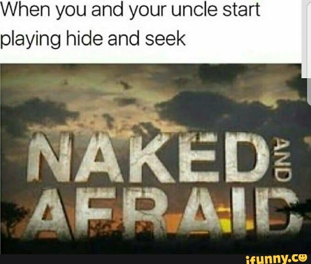 When you and your uncle start playing hide and seek
NAKED:
AFR.AIC